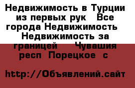 Недвижимость в Турции из первых рук - Все города Недвижимость » Недвижимость за границей   . Чувашия респ.,Порецкое. с.